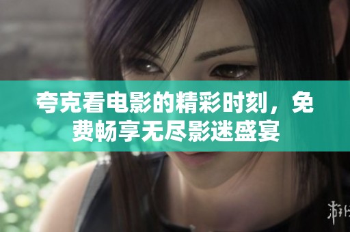 夸克看电影的精彩时刻，免费畅享无尽影迷盛宴
