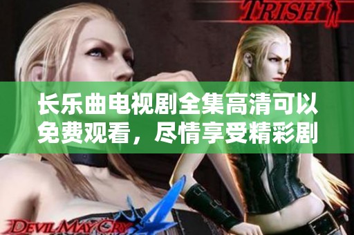 长乐曲电视剧全集高清可以免费观看，尽情享受精彩剧情与动人音乐！