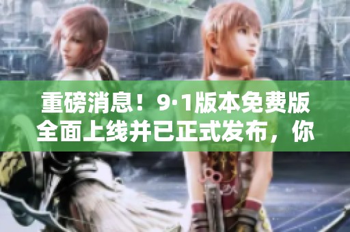 重磅消息！9·1版本免费版全面上线并已正式发布，你准备好了吗