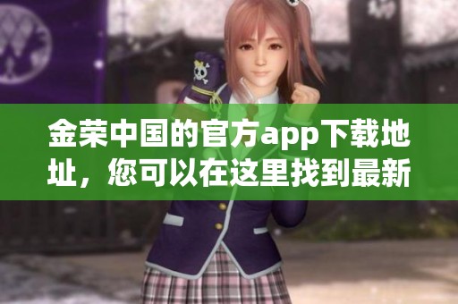 金荣中国的官方app下载地址，您可以在这里找到最新的下载链接和信息