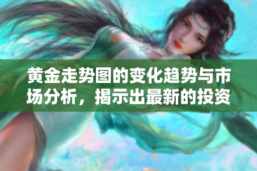 黄金走势图的变化趋势与市场分析，揭示出最新的投资机会与风险