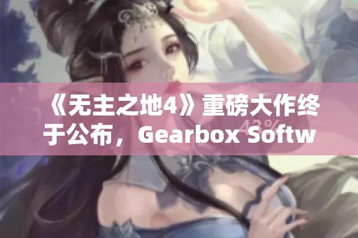 《无主之地4》重磅大作终于公布，Gearbox Software让玩家期待已久的消息来临！