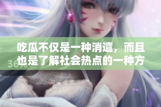 吃瓜不仅是一种消遣，而且也是了解社会热点的一种方式。