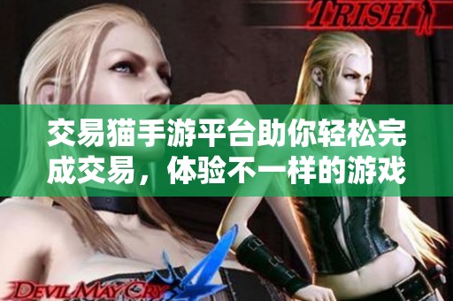 交易猫手游平台助你轻松完成交易，体验不一样的游戏交易模式