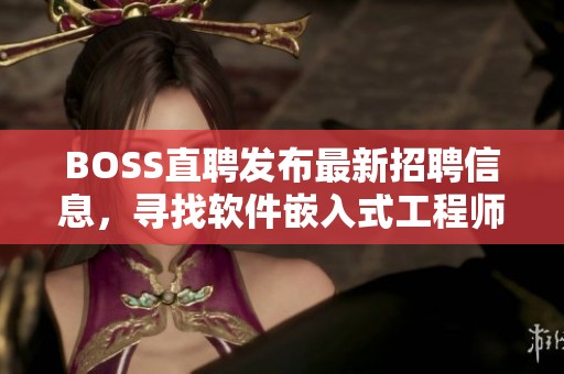 BOSS直聘发布最新招聘信息，寻找软件嵌入式工程师加入我们的团队