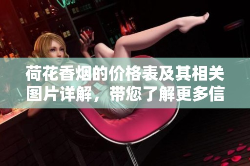 荷花香烟的价格表及其相关图片详解，带您了解更多信息