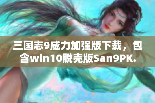三国志9威力加强版下载，包含win10脱壳版San9PK.exe与优化伴侣的完整资源
