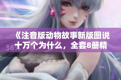 《注音版动物故事新版图说十万个为什么，全套8册精彩内容》