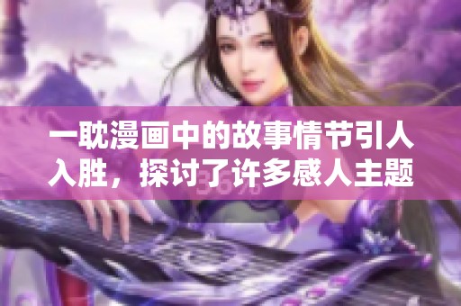 一耽漫画中的故事情节引人入胜，探讨了许多感人主题和人物关系