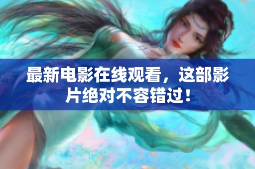 最新电影在线观看，这部影片绝对不容错过！