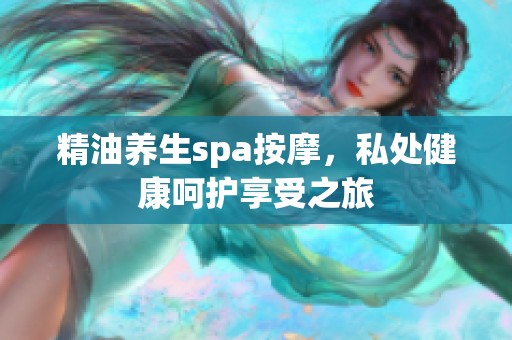精油养生spa按摩，私处健康呵护享受之旅