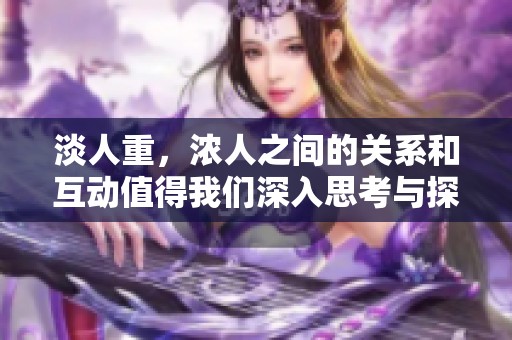 淡人重，浓人之间的关系和互动值得我们深入思考与探索