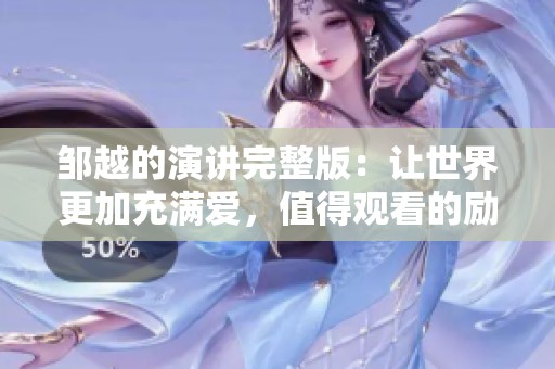 邹越的演讲完整版：让世界更加充满爱，值得观看的励志分享