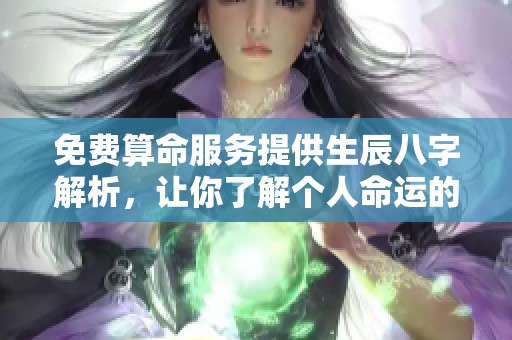 免费算命服务提供生辰八字解析，让你了解个人命运的奥秘