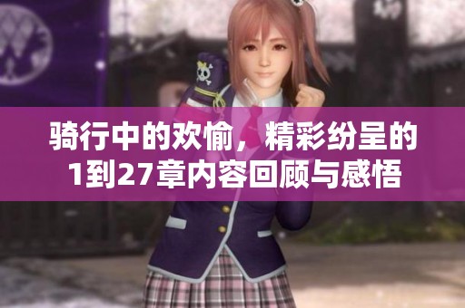 骑行中的欢愉，精彩纷呈的1到27章内容回顾与感悟