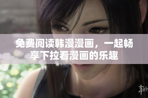 免费阅读韩漫漫画，一起畅享下拉看漫画的乐趣