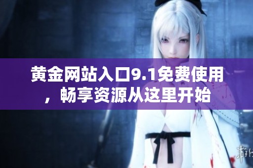 黄金网站入口9.1免费使用，畅享资源从这里开始