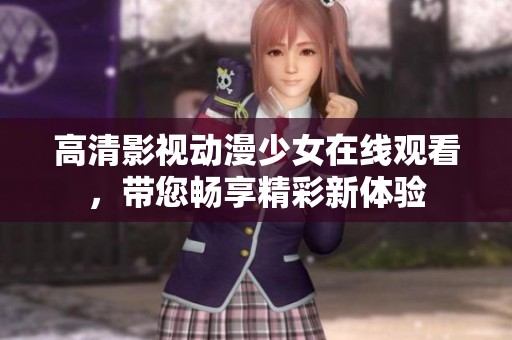 高清影视动漫少女在线观看，带您畅享精彩新体验