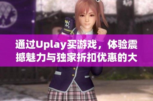 通过Uplay买游戏，体验震撼魅力与独家折扣优惠的大作魅力