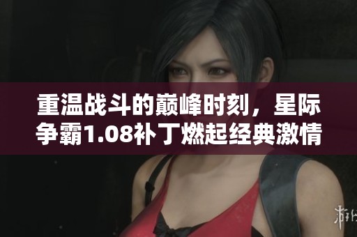 重温战斗的巅峰时刻，星际争霸1.08补丁燃起经典激情！