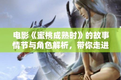 电影《蜜桃成熟时》的故事情节与角色解析，带你走进这个经典作品的魅力。