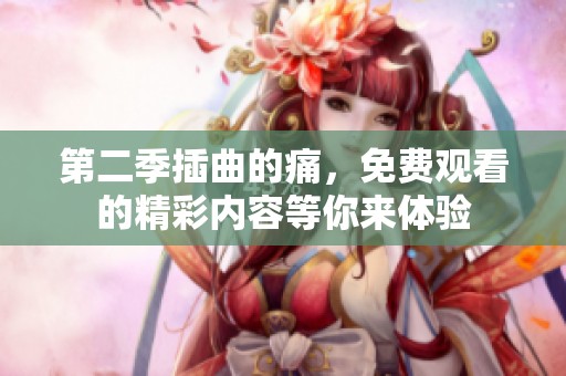 第二季插曲的痛，免费观看的精彩内容等你来体验