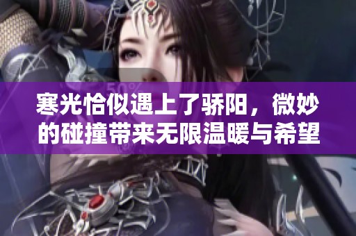寒光恰似遇上了骄阳，微妙的碰撞带来无限温暖与希望