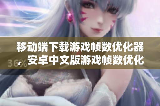 移动端下载游戏帧数优化器，安卓中文版游戏帧数优化器提供下载服务