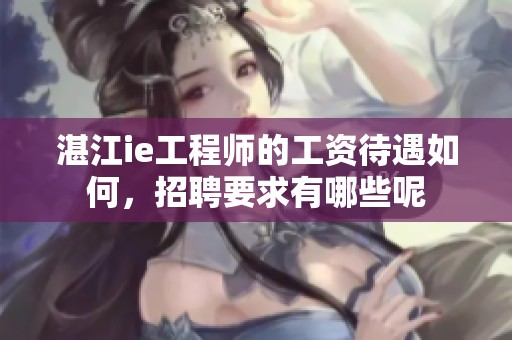 湛江ie工程师的工资待遇如何，招聘要求有哪些呢