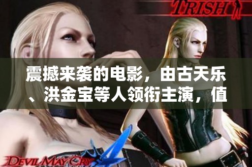 震撼来袭的电影，由古天乐、洪金宝等人领衔主演，值得期待