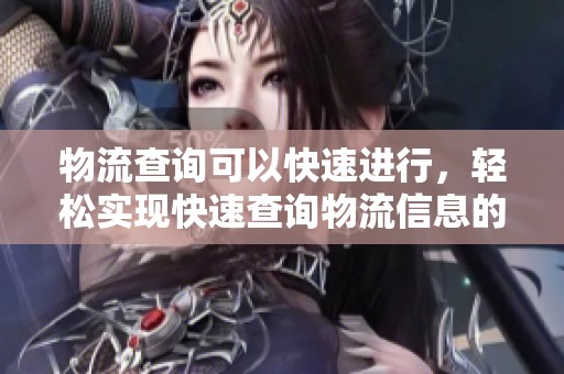 物流查询可以快速进行，轻松实现快速查询物流信息的目的