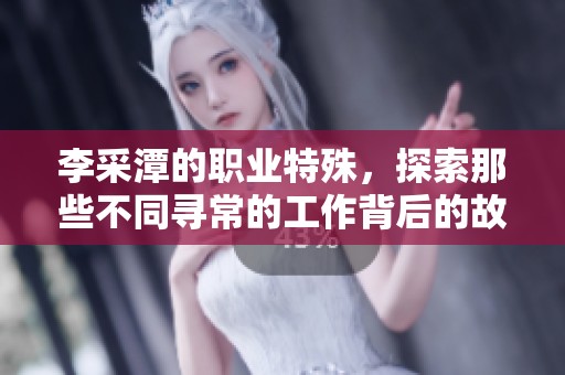 李采潭的职业特殊，探索那些不同寻常的工作背后的故事和挑战