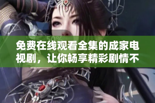 免费在线观看全集的成家电视剧，让你畅享精彩剧情不容错过