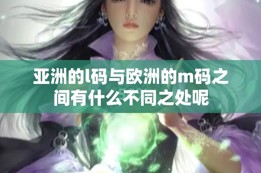 亚洲的l码与欧洲的m码之间有什么不同之处呢