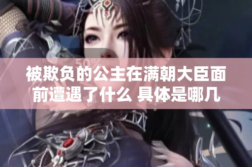 被欺负的公主在满朝大臣面前遭遇了什么 具体是哪几章呢