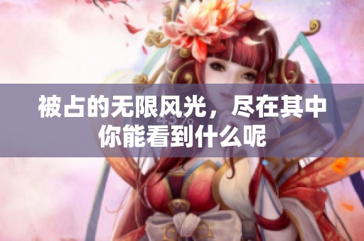 被占的无限风光，尽在其中你能看到什么呢