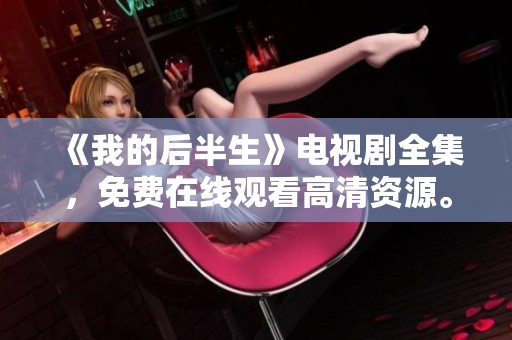 《我的后半生》电视剧全集，免费在线观看高清资源。