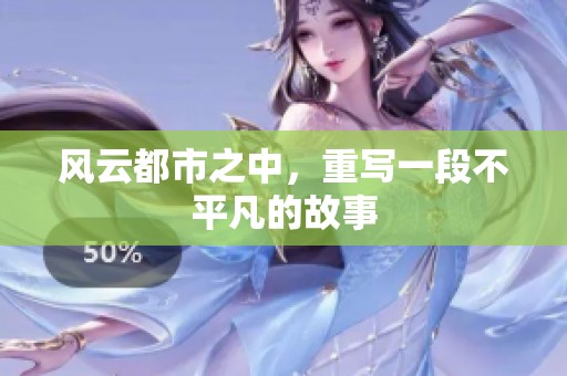 风云都市之中，重写一段不平凡的故事