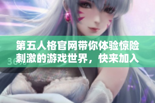 第五人格官网带你体验惊险刺激的游戏世界，快来加入我们一起探索吧！