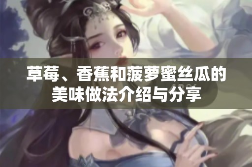 草莓、香蕉和菠萝蜜丝瓜的美味做法介绍与分享