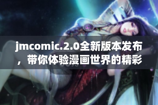 jmcomic.2.0全新版本发布，带你体验漫画世界的精彩革命