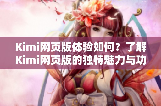 Kimi网页版体验如何？了解Kimi网页版的独特魅力与功能。