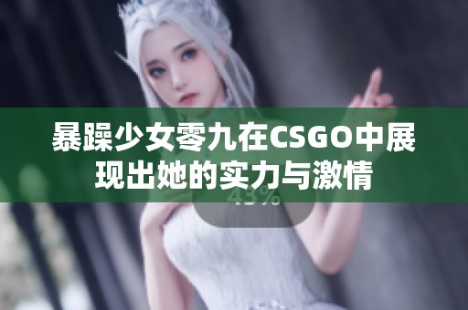 暴躁少女零九在CSGO中展现出她的实力与激情