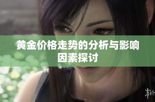 黄金价格走势的分析与影响因素探讨