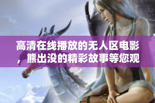 高清在线播放的无人区电影，熊出没的精彩故事等您观看
