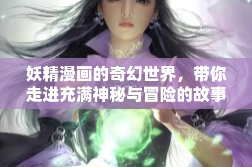 妖精漫画的奇幻世界，带你走进充满神秘与冒险的故事中