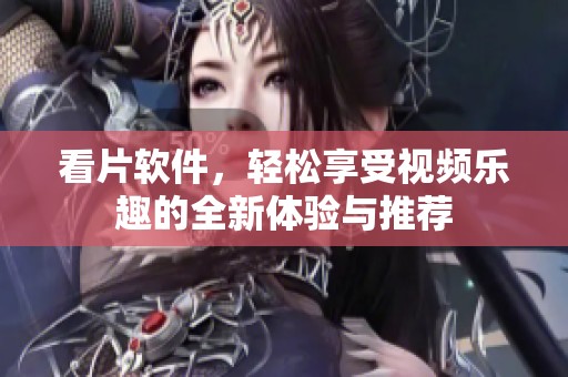 看片软件，轻松享受视频乐趣的全新体验与推荐