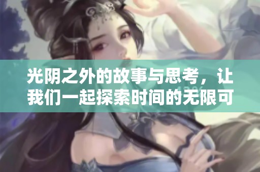 光阴之外的故事与思考，让我们一起探索时间的无限可能性