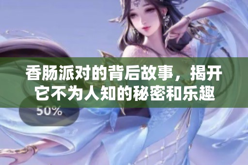 香肠派对的背后故事，揭开它不为人知的秘密和乐趣