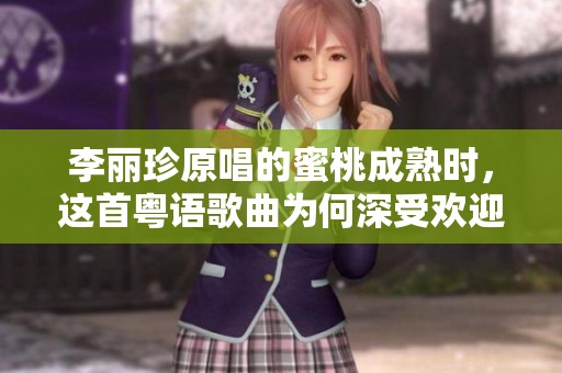 李丽珍原唱的蜜桃成熟时，这首粤语歌曲为何深受欢迎呢